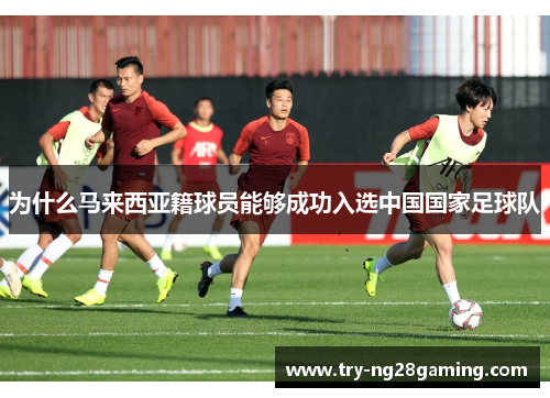 为什么马来西亚籍球员能够成功入选中国国家足球队 为什么马来西亚籍球员能够成功入选中国国家足球队