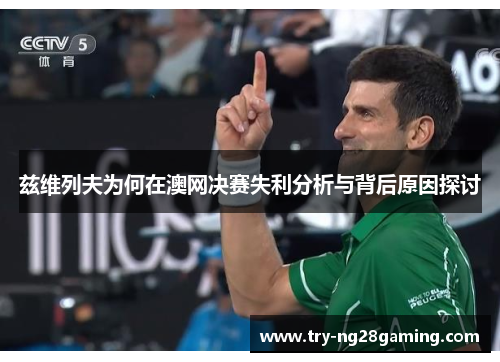 兹维列夫为何在澳网决赛失利分析与背后原因探讨 兹维列夫为何在澳网决赛失利分析与背后原因探讨