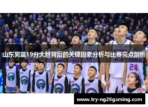 山东男篮19分大胜背后的关键因素分析与比赛亮点剖析 山东男篮19分大胜背后的关键因素分析与比赛亮点剖析