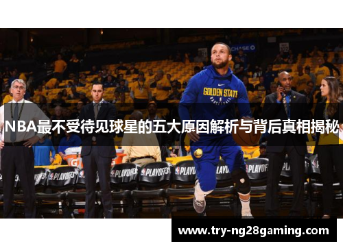 NBA最不受待见球星的五大原因解析与背后真相揭秘 NBA最不受待见球星的五大原因解析与背后真相揭秘
