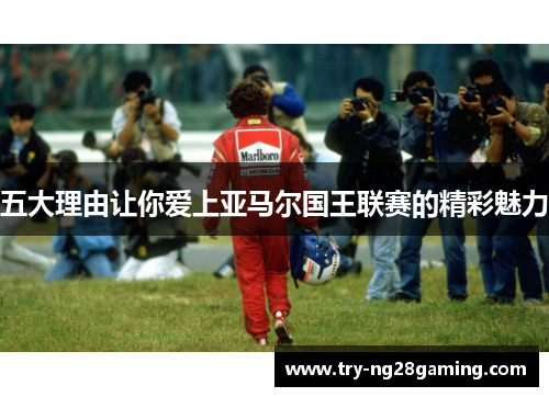 五大理由让你爱上亚马尔国王联赛的精彩魅力 五大理由让你爱上亚马尔国王联赛的精彩魅力