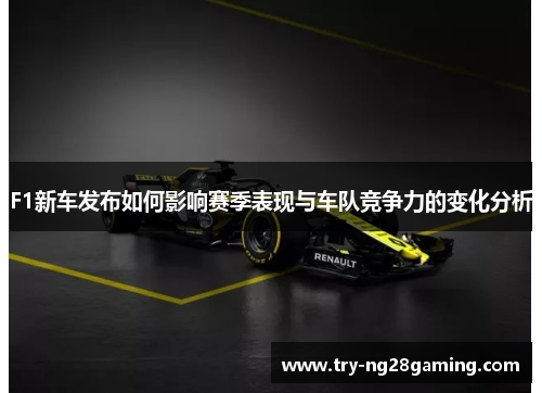 F1新车发布如何影响赛季表现与车队竞争力的变化分析 F1新车发布如何影响赛季表现与车队竞争力的变化分析