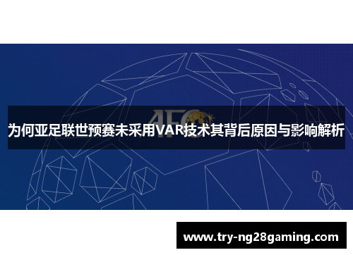 为何亚足联世预赛未采用VAR技术其背后原因与影响解析 为何亚足联世预赛未采用VAR技术其背后原因与影响解析