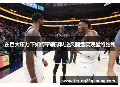 在巨大压力下如何带领球队逆风翻盘实现最终胜利