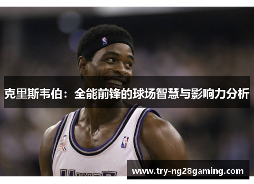 克里斯韦伯：全能前锋的球场智慧与影响力分析