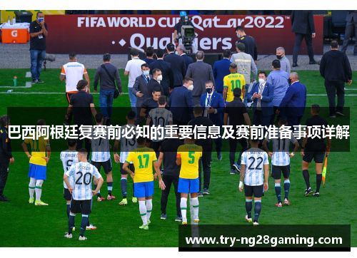 巴西阿根廷复赛前必知的重要信息及赛前准备事项详解