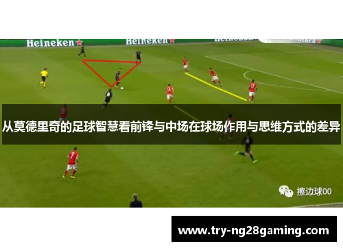 从莫德里奇的足球智慧看前锋与中场在球场作用与思维方式的差异