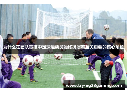 为什么在团队竞技中足球运动员始终扮演着至关重要的核心角色