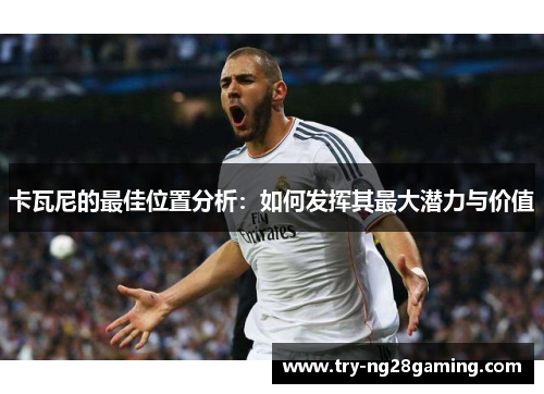 卡瓦尼的最佳位置分析：如何发挥其最大潜力与价值