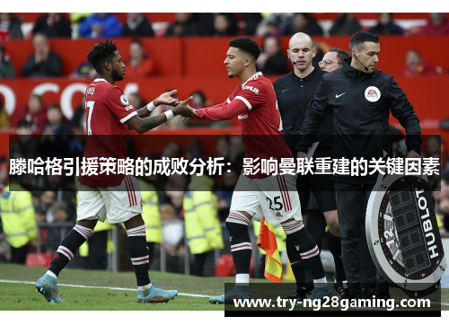 滕哈格引援策略的成败分析：影响曼联重建的关键因素