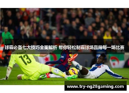 球霸必备七大技巧全面解析 帮你轻松制霸球场赢得每一场比赛