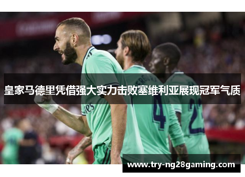 皇家马德里凭借强大实力击败塞维利亚展现冠军气质