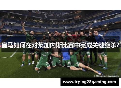 皇马如何在对莱加内斯比赛中完成关键绝杀？