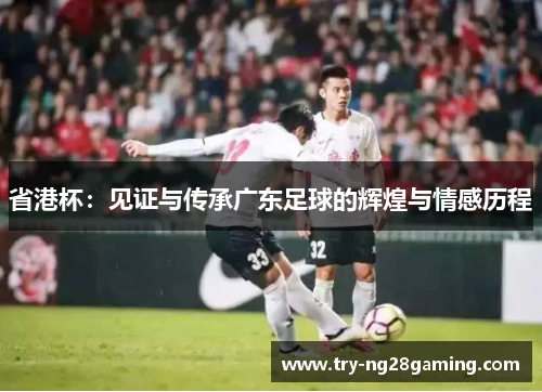 省港杯：见证与传承广东足球的辉煌与情感历程
