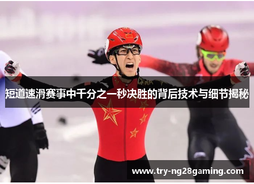 短道速滑赛事中千分之一秒决胜的背后技术与细节揭秘