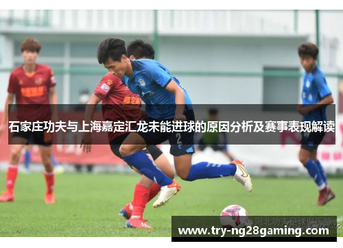 石家庄功夫与上海嘉定汇龙未能进球的原因分析及赛事表现解读