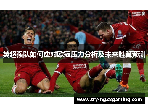 英超强队如何应对欧冠压力分析及未来胜算预测