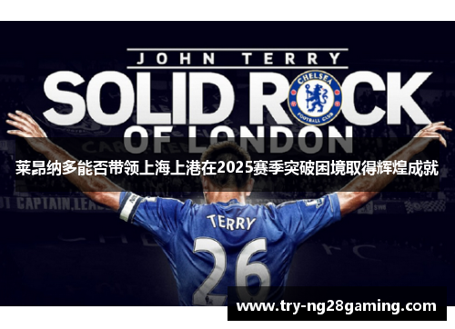 莱昂纳多能否带领上海上港在2025赛季突破困境取得辉煌成就