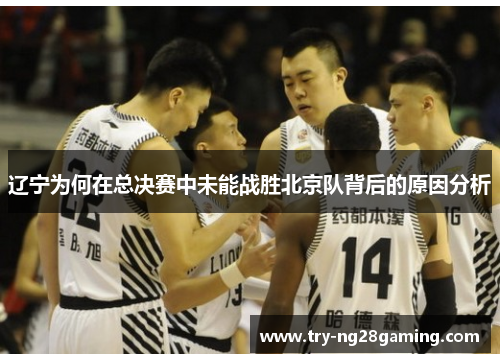 辽宁为何在总决赛中未能战胜北京队背后的原因分析