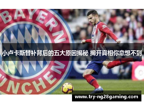 小卢卡斯替补背后的五大原因揭秘 揭开真相你意想不到