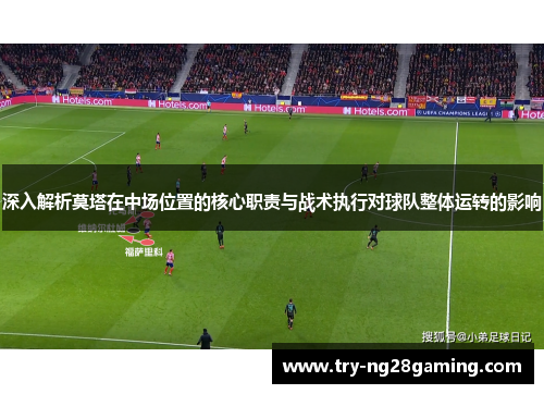 深入解析莫塔在中场位置的核心职责与战术执行对球队整体运转的影响