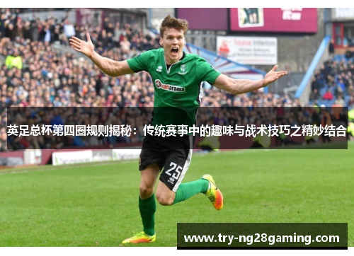 英足总杯第四圈规则揭秘：传统赛事中的趣味与战术技巧之精妙结合