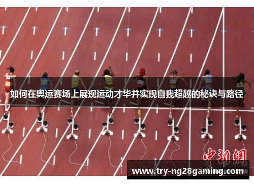 如何在奥运赛场上展现运动才华并实现自我超越的秘诀与路径