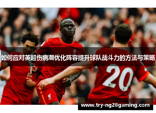 如何应对英超伤病潮优化阵容提升球队战斗力的方法与策略 如何应对英超伤病潮优化阵容提升球队战斗力的方法与策略