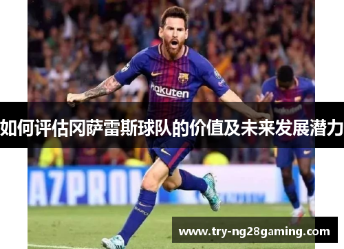 如何评估冈萨雷斯球队的价值及未来发展潜力 如何评估冈萨雷斯球队的价值及未来发展潜力