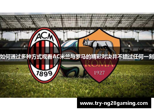 如何通过多种方式观看AC米兰与罗马的精彩对决并不错过任何一刻