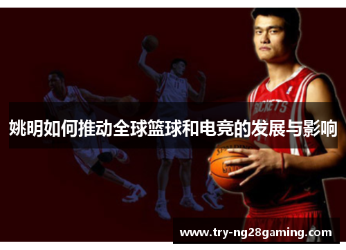 姚明如何推动全球篮球和电竞的发展与影响 姚明如何推动全球篮球和电竞的发展与影响