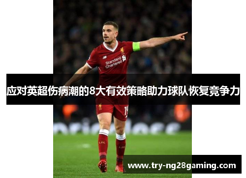 应对英超伤病潮的8大有效策略助力球队恢复竞争力 应对英超伤病潮的8大有效策略助力球队恢复竞争力