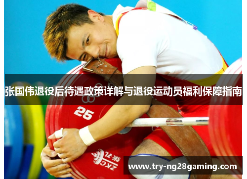 张国伟退役后待遇政策详解与退役运动员福利保障指南 张国伟退役后待遇政策详解与退役运动员福利保障指南