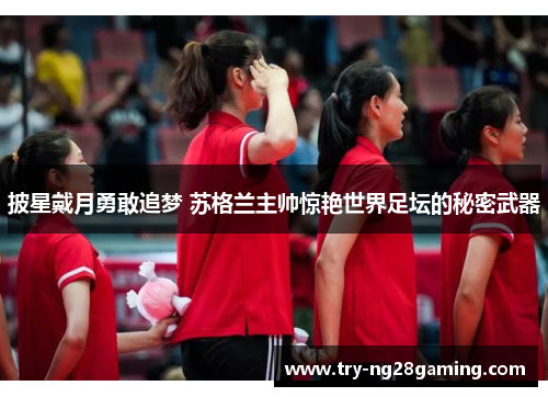 披星戴月勇敢追梦 苏格兰主帅惊艳世界足坛的秘密武器 披星戴月勇敢追梦 苏格兰主帅惊艳世界足坛的秘密武器