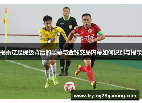 揭露辽足保级背后的黑幕与金钱交易内幕如何识别与揭示