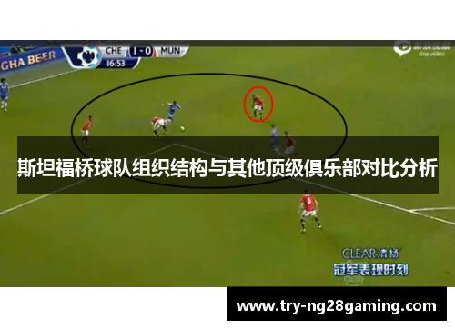 斯坦福桥球队组织结构与其他顶级俱乐部对比分析 斯坦福桥球队组织结构与其他顶级俱乐部对比分析