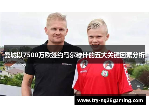 曼城以7500万欧签约马尔穆什的五大关键因素分析 曼城以7500万欧签约马尔穆什的五大关键因素分析
