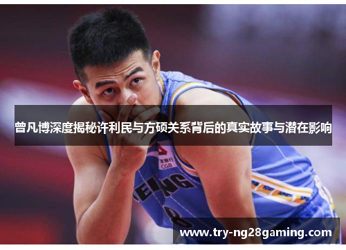 曾凡博深度揭秘许利民与方硕关系背后的真实故事与潜在影响 曾凡博深度揭秘许利民与方硕关系背后的真实故事与潜在影响