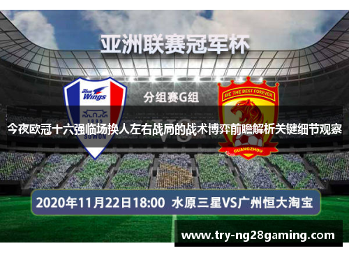 今夜欧冠十六强临场换人左右战局的战术博弈前瞻解析关键细节观察