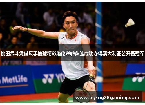 桃田贤斗凭借反手抽球精彩绝伦逆转获胜成功夺得澳大利亚公开赛冠军 桃田贤斗凭借反手抽球精彩绝伦逆转获胜成功夺得澳大利亚公开赛冠军