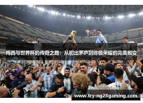 梅西与世界杯的传奇之路:从初出茅庐到终极荣耀的完美蜕变 梅西与世界杯的传奇之路:从初出茅庐到终极荣耀的完美蜕变