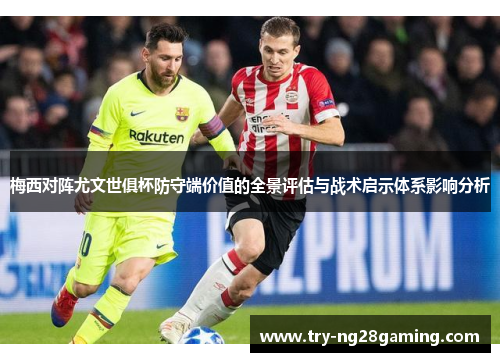 梅西对阵尤文世俱杯防守端价值的全景评估与战术启示体系影响分析 梅西对阵尤文世俱杯防守端价值的全景评估与战术启示体系影响分析