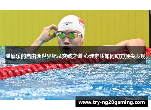 潘展乐的自由泳世界纪录突破之道 心理素质如何助力顶尖表现