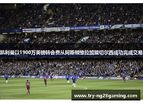 凯利曼以1900万英镑转会费从阿斯顿维拉加盟切尔西成功完成交易