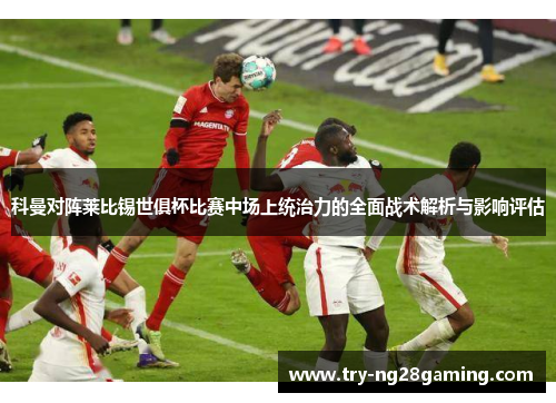 科曼对阵莱比锡世俱杯比赛中场上统治力的全面战术解析与影响评估