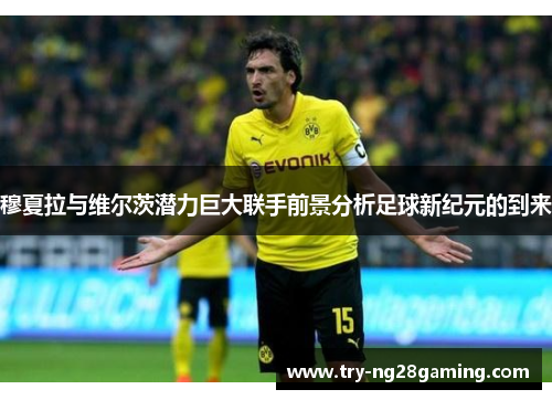 穆夏拉与维尔茨潜力巨大联手前景分析足球新纪元的到来