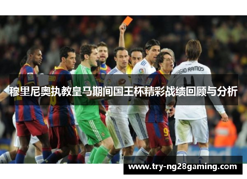 穆里尼奥执教皇马期间国王杯精彩战绩回顾与分析