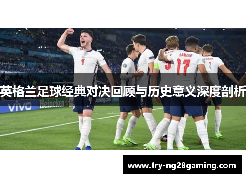 英格兰足球经典对决回顾与历史意义深度剖析