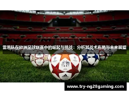 雷恩队在欧洲足球联赛中的崛起与挑战:分析其战术布局与未来展望 雷恩队在欧洲足球联赛中的崛起与挑战:分析其战术布局与未来展望