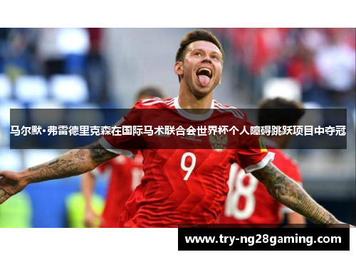 马尔默·弗雷德里克森在国际马术联合会世界杯个人障碍跳跃项目中夺冠 马尔默·弗雷德里克森在国际马术联合会世界杯个人障碍跳跃项目中夺冠